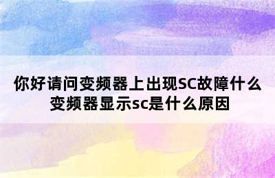 你好请问变频器上出现SC故障什么 变频器显示sc是什么原因